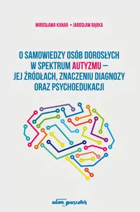 O samowiedzy osób dorosłych w spektrum autyzmu - jej źródłach znaczeniu diagnozy oraz psychoedukacji