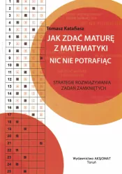 Jak zdać maturę z matematyki nic nie potrafiąc. Strategie rozwiązywania zadań zamkniętych