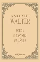Poezja mi wszystko wyjaśniła. Szkice i eseje