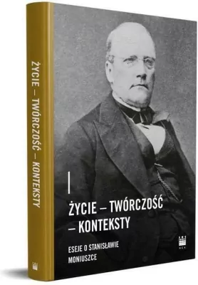 Życie - Twórczość - Konteksty. Eseje o Stanisławie Moniuszce