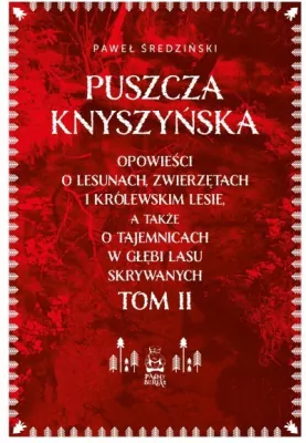 Puszcza Knyszyńska. Opowieści o lesunach, zwierzętach i królewskim lesie, a także o tajemnicach w głębi lasu skrywanych