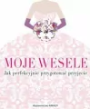 Moje wesele. Jak perfekcyjnie przygotować przyjęcie - tantis.pl