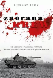 Zaorana krew. Od Głubczyc i Raciborza po Opawę. Wiosna 1945 roku na pograniczu śląsko-morawskim