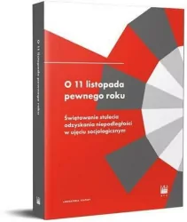 O 11 listopada pewnego roku. Świętowanie stulecia odzyskania niepodległości w ujęciu socjologicznym