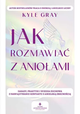 Jak rozmawiać z aniołami. Zasady, praktyki..