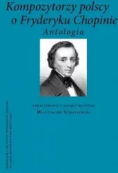 Kompozytorzy polscy o Fryderyku Chopinie Antologia