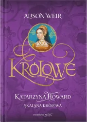 Królowe. Katarzyna Howard. Skalana królowa