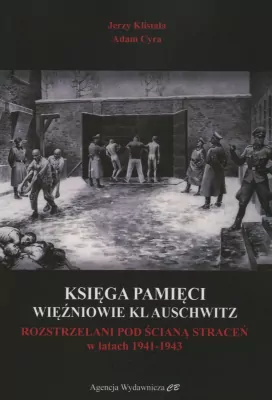 Księga Pamięci. Więźniowie KL Auschwitz rozstrzelani pod Ściana Straceń w latach 1941-1943