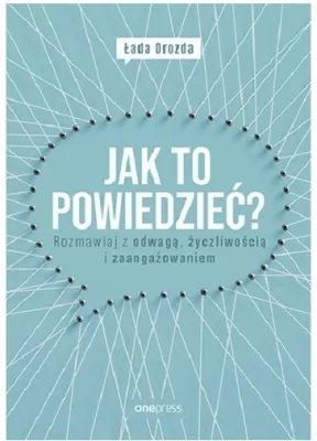 Jak to powiedzieć? Rozmawiaj z odwagą, życzliwością i zaangażowaniem