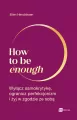 How to be enough. Wyłącz samokrytykę, ogranicz perfekcjonizm i żyj w zgodzie ze sobą - tantis.pl