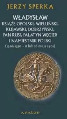 Władysław książę opolski, wieluński, kujawski, dobrzyński, pan Rusi, palatyn Węgier i namiestnik Polski