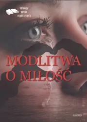 Modlitwa o miłość. Edycja pierwsza. Antologia...