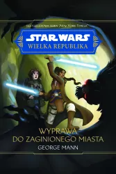 Star Wars. Wielka Republika. Wyprawa do zaginionego miasta