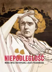 Niepodległość. Wokół myśli historycznej Józefa Piłsudskiego