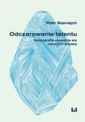 Odczarowanie talentu. Socjografia stawania się uznanym artystą