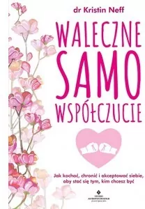 Waleczne samowspółczucie. Jak kochać, chronić i akceptować siebie, aby stać się tym, kim chcesz być - tantis.pl