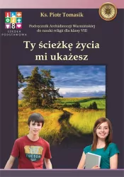 Ty ścieżkę życia mi ukażesz. Podręcznik Archidiecezji Warmińskiej do nauczania religii w klasie VIII