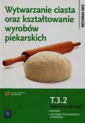 Wytwarzanie ciasta oraz kształtowanie wyrobów piekarskich. Kwalifikacja T.3.2. Podręcznik do nauki zawodu piekarz / technik tech