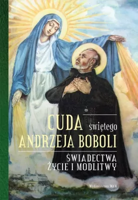 Cuda świętego Andrzeja Boboli. Świadectwa,życie i modlitwy.
