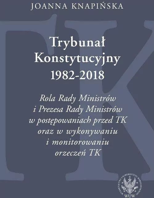 Trybunał Konstytucyjny 1982-2018. Rola Rady Ministrów i Prezesa Rady Ministrów w postępowaniach prze - tantis.pl