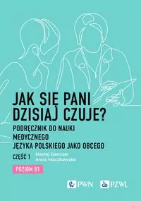 Jak się pani dzisiaj czuje? Podręcznik do nauki medycznego języka polskiego jako obcego. Część 1. Poziom B1 - tantis.pl