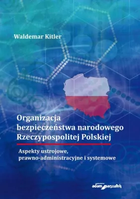 Organizacja bezpieczeństwa narodowego Rzeczypospolitej Polskiej. Aspekty ustrojowe, prawno-administracyjne i systemowe