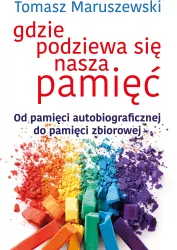Gdzie podziewa się nasza pamięć. Od pamięci autobiograficznej do pamięci zbiorowej