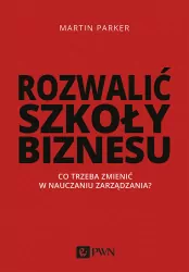 Rozwalić szkoły biznesu. Co trzeba zmienić w nauczaniu zarządzania?