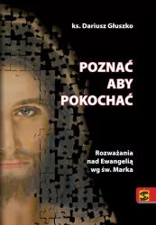 Poznać aby pokochać. Rozważania nad Ewangelią wg św. Marka
