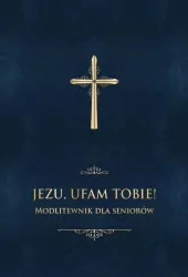 Jezu, ufam Tobie! Modlitewnik dla seniorów