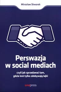 Perswazja w Social Media, czyli jak sprzedawać tam, gdzie inni tylko zdobywają lajki