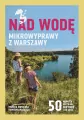 Nad wodę. Mikrowyprawy z Warszawy - tantis.pl