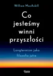 Co jesteśmy winni przyszłości. Longtermizm jako filozofia jutra