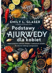 Podstawy ajurwedy dla kobiet. Wykorzystaj moc jedzenia, detoksu i codziennych rytuałów dla zdrowia i dobrego samopoczucia