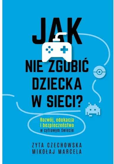 Jak nie zgubić dziecka w sieci. Rozwój, edukacja i bezpieczeństwo w cyfrowym świecie - tantis.pl