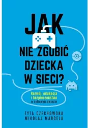 Jak nie zgubić dziecka w sieci. Rozwój, edukacja i bezpieczeństwo w cyfrowym świecie