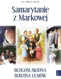 Samarytanie z Markowej. Błogosławiona rodzina Ulmów - tantis.pl