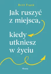 Jak ruszyć z miejsca, kiedy utkniesz w życiu