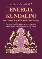 Energia kundalini. Jak aktywować wewnętrzną energię. Ćwiczenia i rytuały świadomej pracy z energią, dzięki którym wzmocnisz ciało, umysł i ducha
