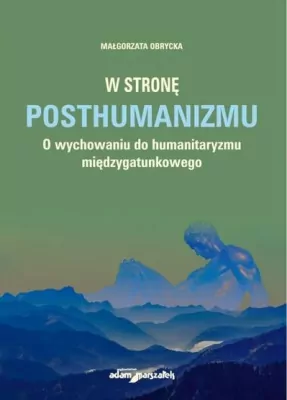 W stronę posthumanizmu. O wychowaniu do humanitaryzmu międzygatunkowego