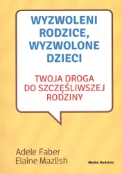 Wyzwoleni rodzice, wyzwolone dzieci. Twoja droga do szczęśliwszej rodziny