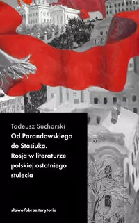 Od Parandowskiego do Stasiuka. Rosja w literaturze polskiej ostatniego stulecia