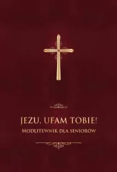 Jezu, ufam Tobie! Modlitewnik dla seniorów