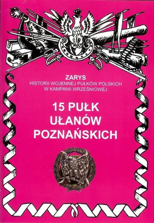 15 Pułk Ułanów Poznańskich Zarys Historii Wojennej Pułków Polskich w Kampanii Wrześniowej - tantis.pl