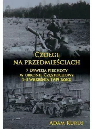 Czołgi na przedmieściach. 7 Dywizja Piechoty w obronie Częstochowy 1-3 września 1939 roku - tantis.pl