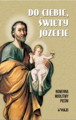Do ciebie święty Józefie. Nowenna, modlitwy, pieśni