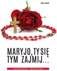 Maryjo, Ty się tym zajmij. Rozważania różańcowe