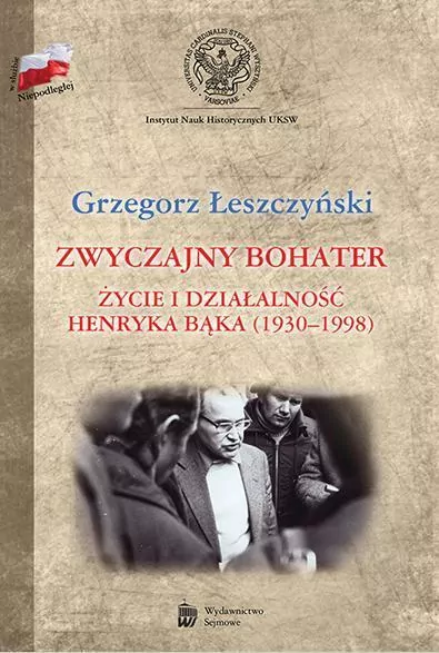 Zwyczajny bohater Życie i działalność Henryka Bąka (1930-1998) - tantis.pl