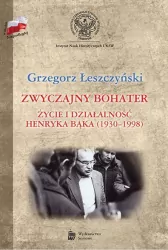 Zwyczajny bohater Życie i działalność Henryka Bąka (1930-1998)