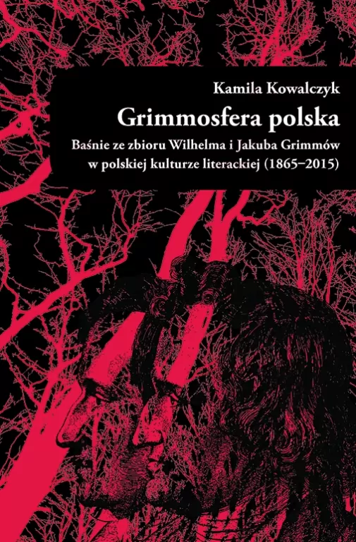 Grimmosfera polska. Baśnie ze zbioru Wilhelma i Jakuba Grimmów w polskiej kulturze literackiej (1865-2015) - tantis.pl